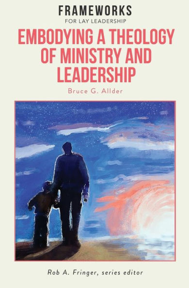 Embodying A Theology Of Ministry And Leadership: Frameworks For Lay Leadership