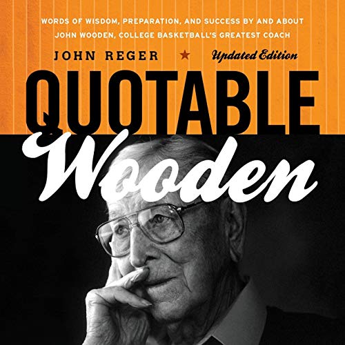 Quotable Wooden: Words Of Wisdom, Preparation, And Success By And About John Wooden, College Basketball's Greatest Coach