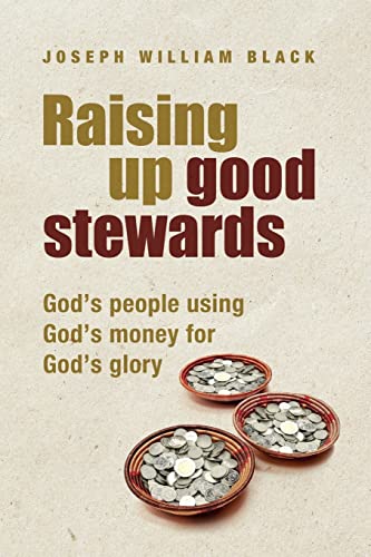 Raising Up Good Stewards: God's People Using God's Money For God's Glory