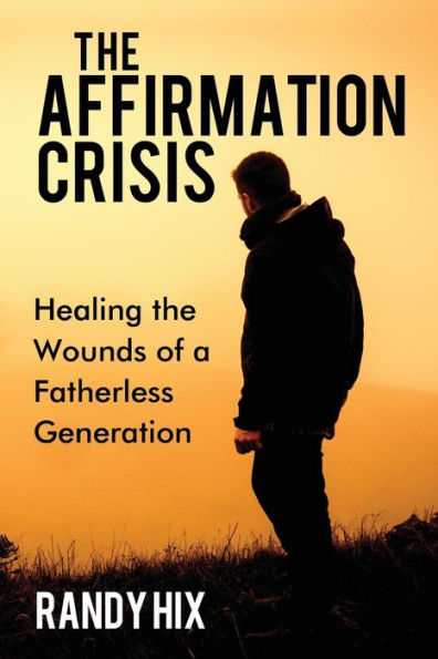 The Affirmation Crisis: Healing The Wounds Of A Fatherless Generation - 9781595558251