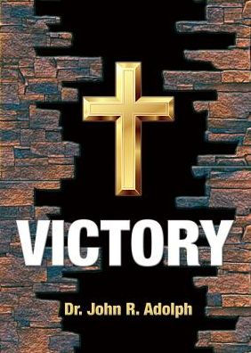 Victory: Ten Foundational Beliefs That Eradicate Defeat In The Life Of A Christian