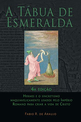 A Tábua De Esmeralda: 4ª Edição - Hermes E O Sincretismo Maquiavelicamente Usados Pelo Império Romano Para Criar A Vida De Cristo (Portuguese Edition)