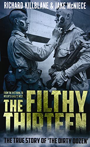 The Filthy Thirteen: From The Dustbowl To Hitler's Eagle’S Nest - The True Story Of "The Dirty Dozen"