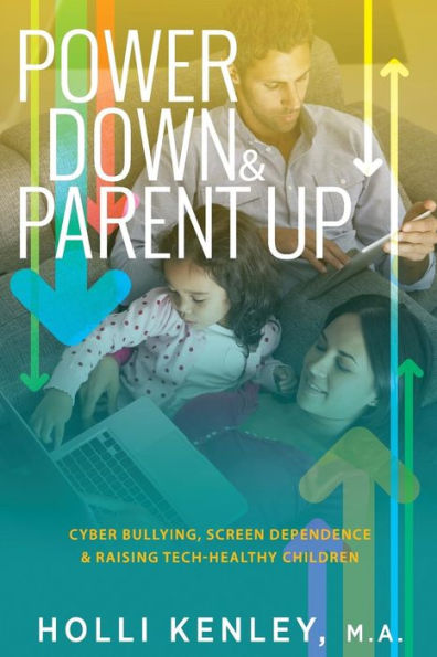 Power Down & Parent Up!: Cyber Bullying, Screen Dependence & Raising Tech-Healthy Children - 9781615993505