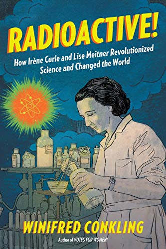 Radioactive!: How Ir???ne Curie and Lise Meitner Revolutionized Science and Changed the World