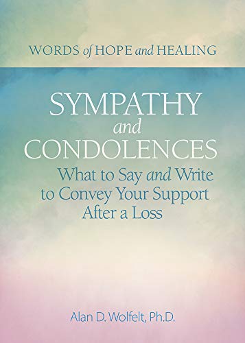 Sympathy & Condolences: What To Say And Write To Convey Your Support After A Loss (Words Of Hope And Healing)