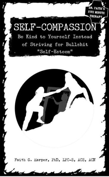 Self-Compassion: Be Kind To Yourself Instead Of Striving For Bullshit Self-Esteem (5-Minute Therapy)