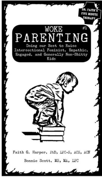 Woke Parenting: Doing Our Best To Raise Intersectional Feminist, Empathic, Engaged, And Generally Non-Shitty Kids (5-Minute Therapy)