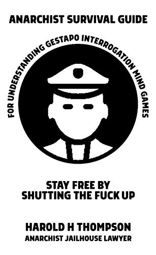 Anarchist Survival Guide For Understanding Gestapo Swine Interrogation Mind Games: Stay Free By Shutting The Fuck Up!