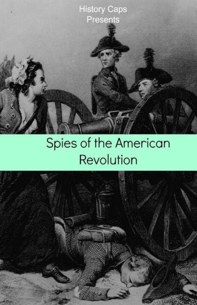 Spies Of The American Revolution: The History Of George Washington's Secret Spying Ring (The Culper Ring)
