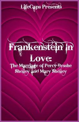 Frankenstein In Love: The Marriage Of Percy Bysshe Shelley And Mary Shelley