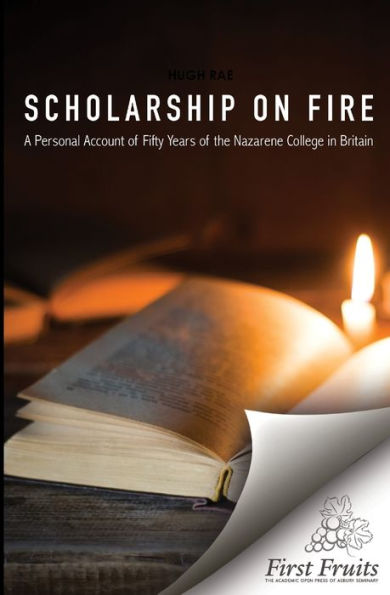 Scholarship On Fire: A Personal Account Of Fifty Years Of The Nazarene College In Britian
