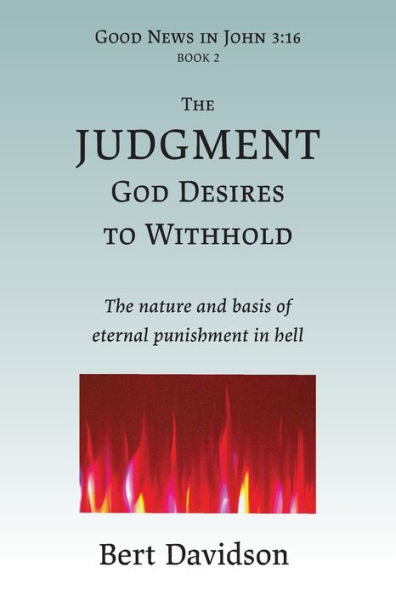 The Judgment God Desires To Withhold: The Nature And Basis Of Eternal Punishment In Hell (Good News In John 3:16) - 9781621790051