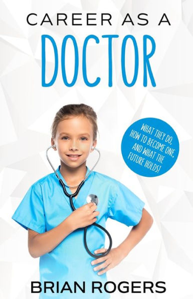Career As A Doctor: What They Do, How To Become One, And What The Future Holds!