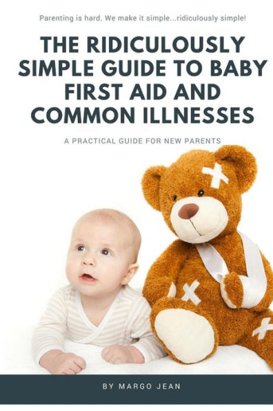 The Ridiculously Simple Guide To Baby First Aid And Common Illnesses: A Practical Guide For New Parents (Ridiculously Simple Parenting)