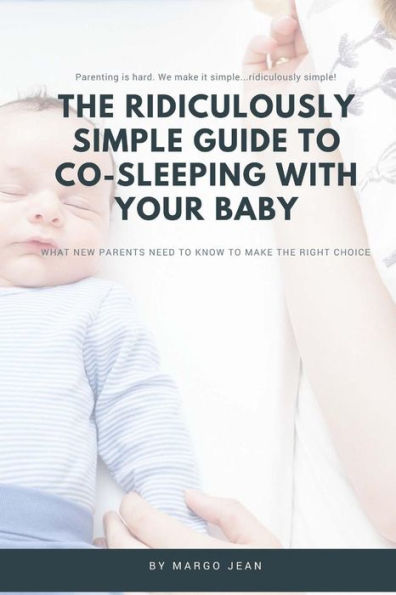 The Ridiculously Simple Guide To Co-Sleeping With Your Baby: What New Parents Need To Know To Make The Right Choice (Ridiculously Simple Parenting)