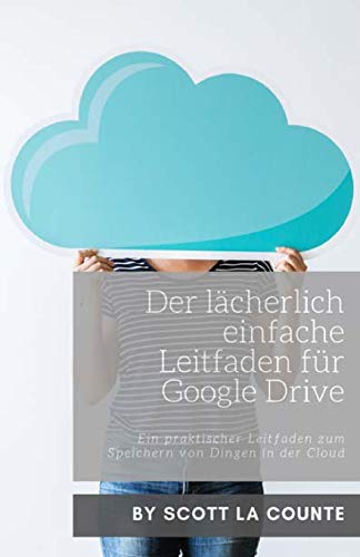 Der L?cherlich Einfache Leitfaden F?r Google Drive: Ein Praktischer Leitfaden Zum Speichern Von Dingen In Der Cloud (German Edition)