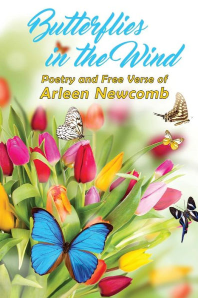 Butterflies In The Wind: Poetry And Free Verse Of Arleen Newcomb