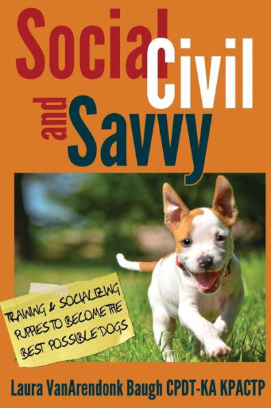 Social, Civil, And Savvy: Training & Socializing Puppies To Become The Best Possible Dogs (Training Great Dogs)