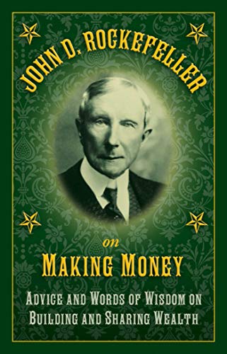 John D. Rockefeller On Making Money: Advice And Words Of Wisdom On Building And Sharing Wealth