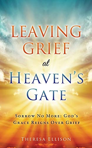 Leaving Grief at Heaven's Gate: Sorrow No More: God's Grace Reigns Over Grief