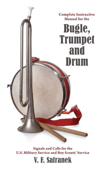 Complete Instructive Manual For The Bugle, Trumpet And Drum: Signals And Calls For The Us Military Service And Boy Scouts' Service