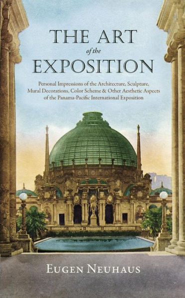 The Art Of The Exposition: Personal Impressions Of The Architecture, Sculpture, Mural Decorations, Color Scheme & Other Aesthetic Aspects Of The Panama-Pacific International Exposition