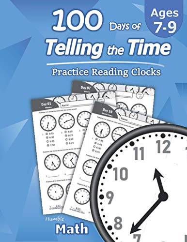 Humble Math ?????? 100 Days Of Telling The Time ?????? Practice Reading Clocks: Ages 7-9, Reproducible Math Drills With Answers: Clocks, Hours, Quarter Hours, Five Minutes, Minutes, Word Problems