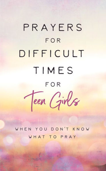Prayers For Difficult Times For Teen Girls: When You Don't Know What To Pray