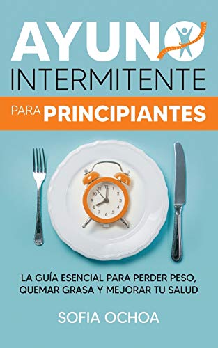 Ayuno intermitente para principiantes: La gu?¡a esencial para perder peso, quemar grasa y mejorar tu salud (Spanish Edition)