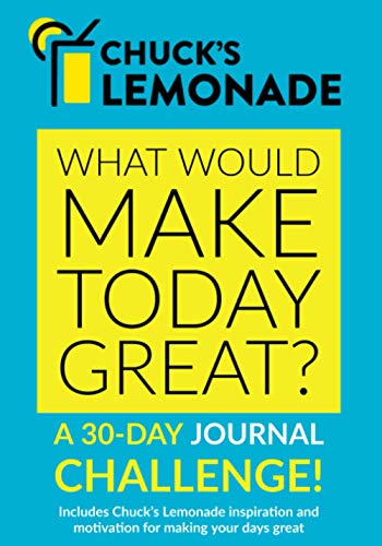 Chuck's Lemonade What would make today great? A 30-Day Journal Challenge!: Part of the Chuck??s Lemonade Collection of books, journals, presentations, ... help you improve your thoughts and your life.