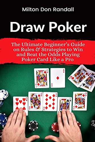 Draw Poker: The Ultimate Beginner's Guide On Rules & Strategies To Win And Beat The Odds Playing Poker Card Like A Pro