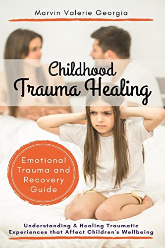 Childhood Trauma Healing: Understanding & Healing Traumatic Experiences That Affect Children's Wellbeing (Emotional Trauma And Recovery Guide)