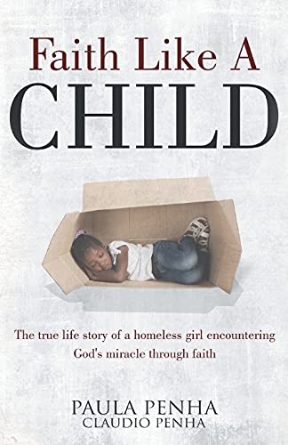 Faith Like A Child: The True Life Story Of A Homeless Girl Encountering God's Miracle Through Faith
