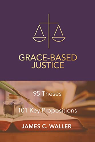 Grace-Based Justice: 95 Theses For Today & 101 Key Propositions