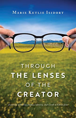 Through The Lenses Of The Creator: A Journey Of Finding Purpose, Identity, And Worth In Christ Jesus