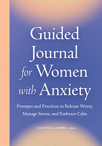 Guided Journal For Women With Anxiety: Prompts And Practices To Release Worry, Manage Stress And Embrace Calm