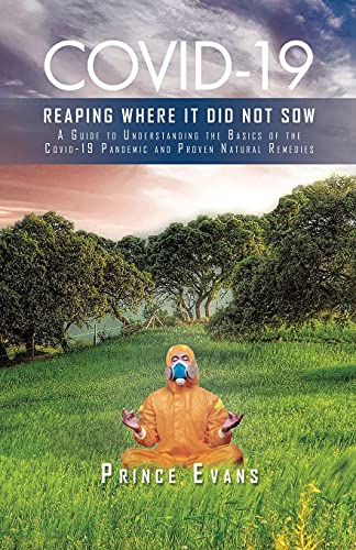 Covid-19 Reaping Where It Did Not Sow: A Guide To Understanding The Basics Of The Covid-19 Pandemic And Proven Natural Remedies - 9781638121299