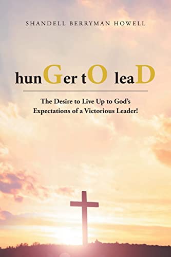 Hunger To Lead: The Desire To Live Up To God's Expectations Of A Victorious Leader!