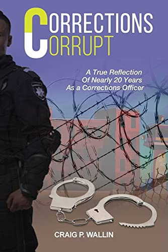 Corrections Corrupt: A True Reflection Of Nearly 20 Years As A Corrections Officer