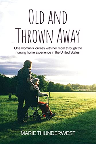 Old And Thrown Away: One Woman's Journey With Her Mom Through The Nursing Home Experience In The United States