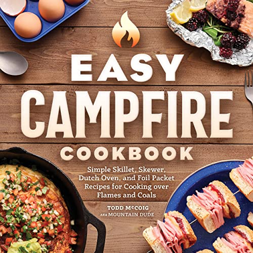 Easy Campfire Cookbook : Simple Skillet, Skewer, Dutch Oven, And Foil Packet Recipes For Cooking Over Flames And Coals