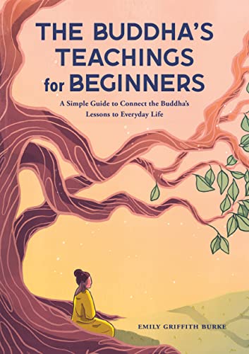 The Buddha's Teachings For Beginners : A Simple Guide To Connect The Buddha's Lessons To Everyday Life