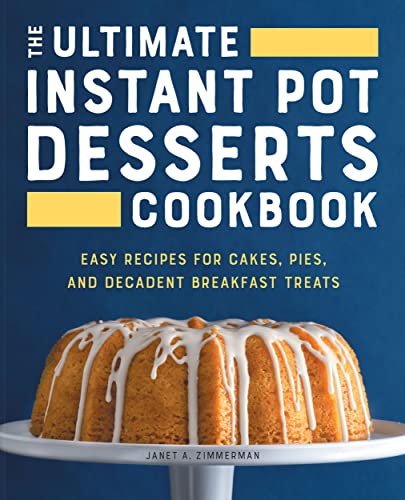 The Ultimate Instant Pot Desserts Cookbook : Easy Recipes For Cakes, Pies, And Decadent Breakfast Treats