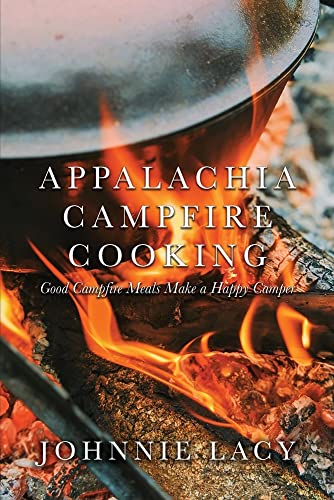 Appalachia Campfire Cooking: Good Campfire Meals Make A Happy Camper