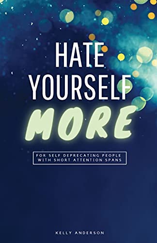 Hate Yourself More: For Self Deprecating People With Short Attention Spans