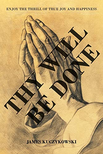 Thy Will Be Done: Enjoy The Thrill Of True Joy And Happiness