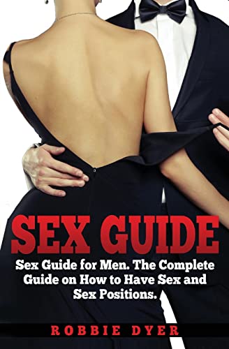 Sex Guide : Sex Guide For Men. The Complete Guide On How To Have Sex And Sex Positions
