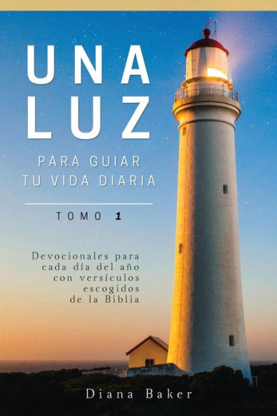 Una Luz Para Guiar Tu Vida Diaria - Tomo 1: Devocionales Para Cada Día Del Ano Con Versículos Escogidos De La Biblia (Spanish Edition)