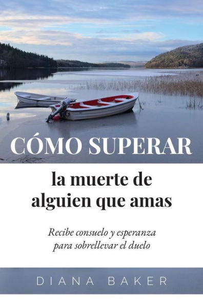 Como Superar La Muerte De Alguien Que Amas: Recibe Consuelo Y Esperanza Para Sobrellevar El Duelo (Spanish Edition)